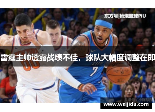 雷霆主帅透露战绩不佳，球队大幅度调整在即