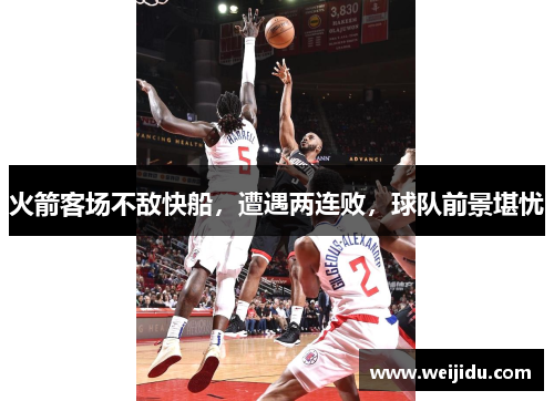 火箭客场不敌快船，遭遇两连败，球队前景堪忧