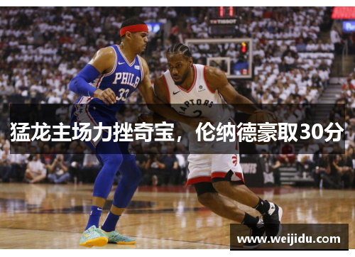 猛龙主场力挫奇宝，伦纳德豪取30分