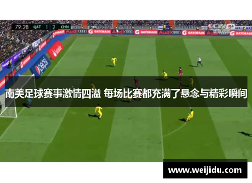 南美足球赛事激情四溢 每场比赛都充满了悬念与精彩瞬间