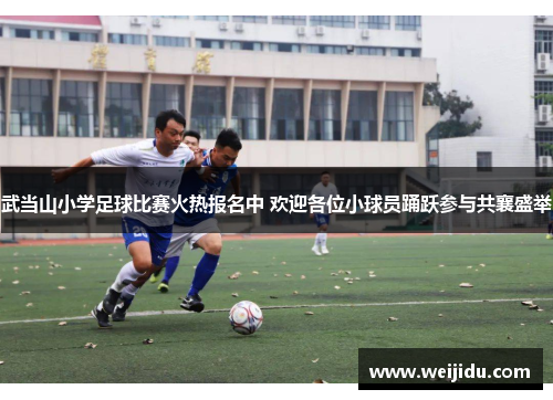 武当山小学足球比赛火热报名中 欢迎各位小球员踊跃参与共襄盛举