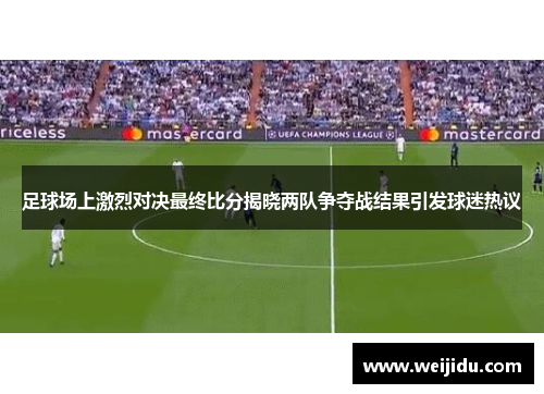 足球场上激烈对决最终比分揭晓两队争夺战结果引发球迷热议