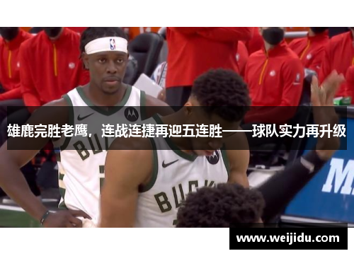 雄鹿完胜老鹰，连战连捷再迎五连胜——球队实力再升级