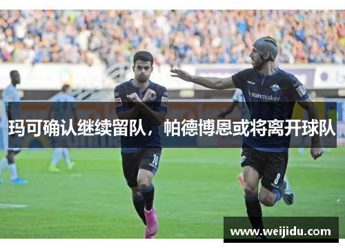 玛可确认继续留队,帕德博恩或将离开球队