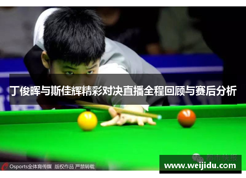 丁俊晖与斯佳辉精彩对决直播全程回顾与赛后分析