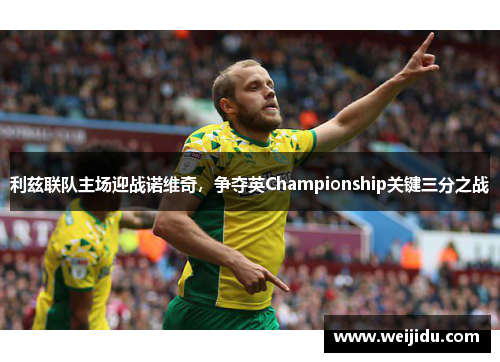利兹联队主场迎战诺维奇，争夺英Championship关键三分之战