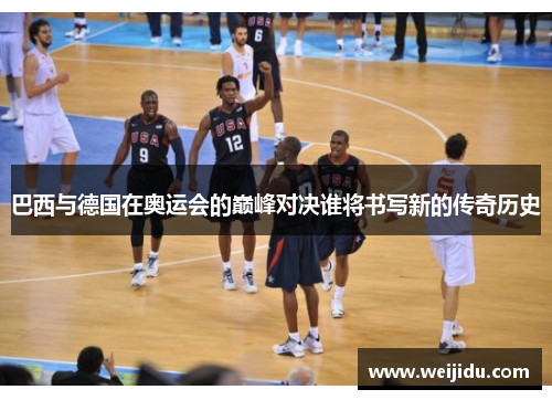 巴西与德国在奥运会的巅峰对决谁将书写新的传奇历史