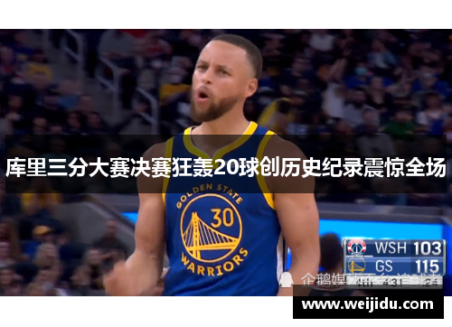 库里三分大赛决赛狂轰20球创历史纪录震惊全场