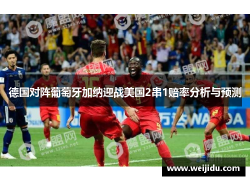 德国对阵葡萄牙加纳迎战美国2串1赔率分析与预测