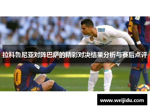 拉科鲁尼亚对阵巴萨的精彩对决结果分析与赛后点评