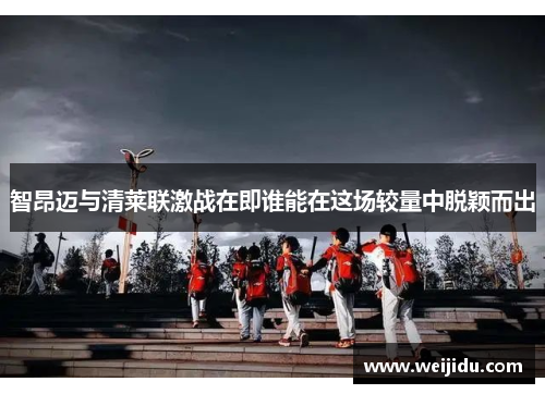 智昂迈与清莱联激战在即谁能在这场较量中脱颖而出