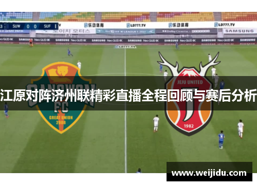 江原对阵济州联精彩直播全程回顾与赛后分析