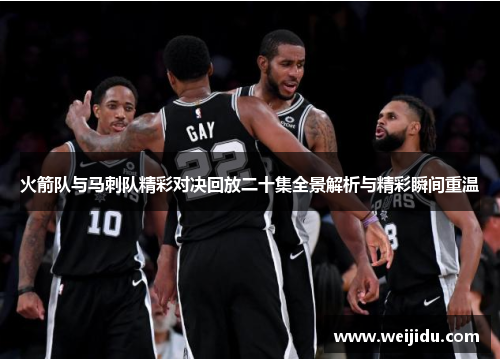 火箭队与马刺队精彩对决回放二十集全景解析与精彩瞬间重温