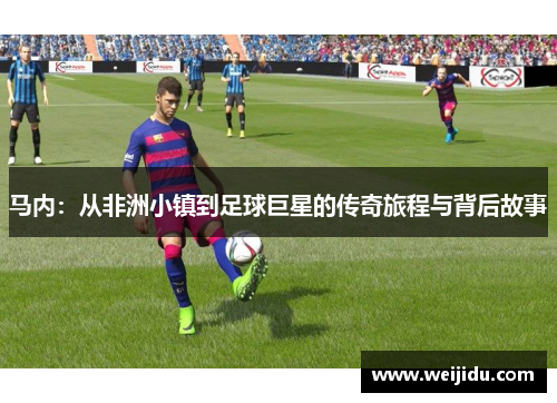 马内：从非洲小镇到足球巨星的传奇旅程与背后故事