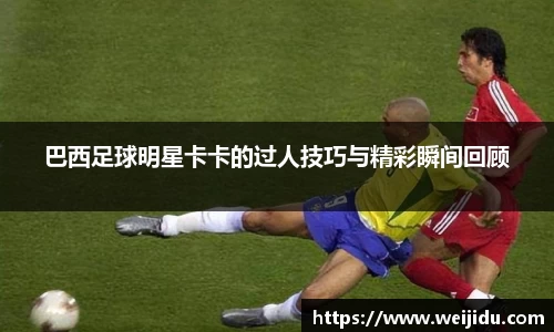 巴西足球明星卡卡的过人技巧与精彩瞬间回顾
