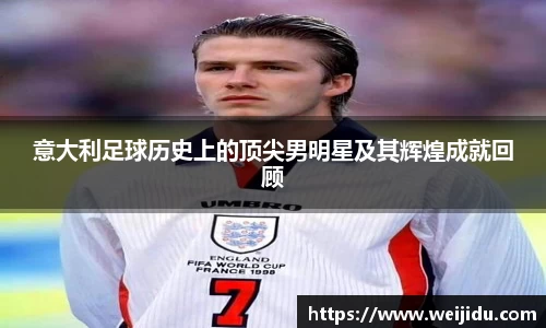 意大利足球历史上的顶尖男明星及其辉煌成就回顾