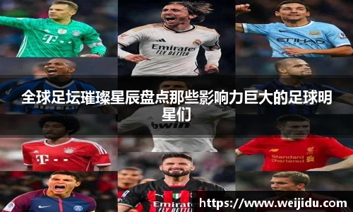 全球足坛璀璨星辰盘点那些影响力巨大的足球明星们